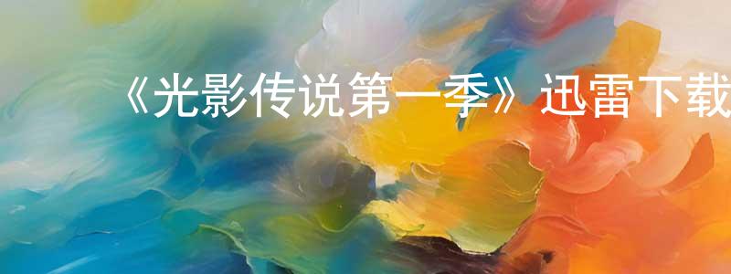﻿蔡东霖发布﻿《光影传说第一季》迅雷下载/在线观看-选秀综艺-美剧天堂